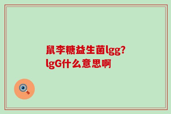 鼠李糖益生菌lgg？lgG什么意思啊