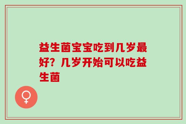 益生菌宝宝吃到几岁好？几岁开始可以吃益生菌
