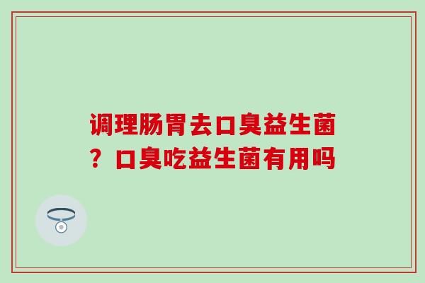 调理肠胃去益生菌？吃益生菌有用吗