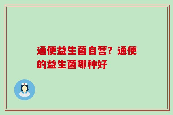 通便益生菌自营？通便的益生菌哪种好