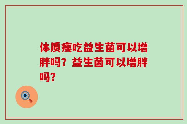 体质瘦吃益生菌可以增胖吗？益生菌可以增胖吗？