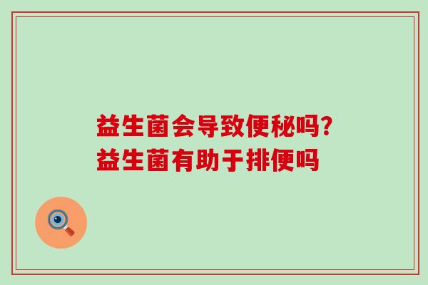 益生菌会导致吗？益生菌有助于排便吗
