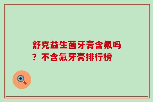 舒克益生菌牙膏含氟吗？不含氟牙膏排行榜