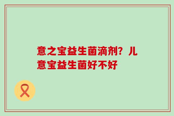 意之宝益生菌滴剂？儿意宝益生菌好不好