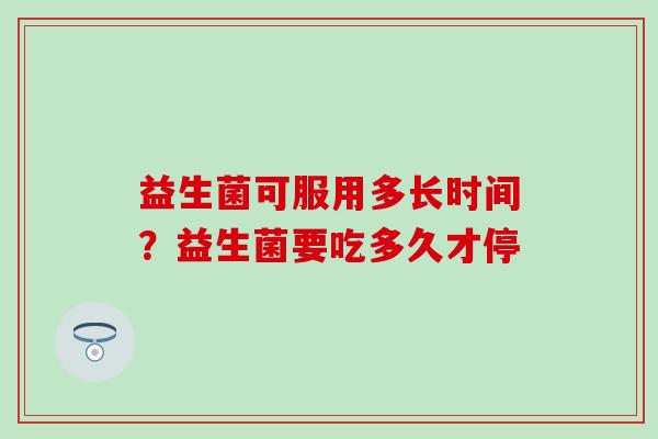 益生菌可服用多长时间？益生菌要吃多久才停