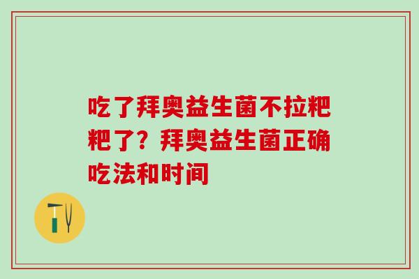 吃了拜奥益生菌不拉粑粑了？拜奥益生菌正确吃法和时间