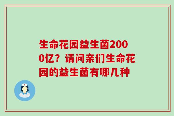 生命花园益生菌2000亿？请问亲们生命花园的益生菌有哪几种
