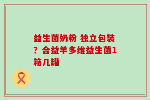 益生菌奶粉 独立包装？合益羊多维益生菌1箱几罐