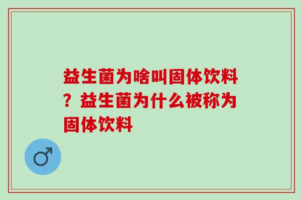 益生菌为啥叫固体饮料？益生菌为什么被称为固体饮料