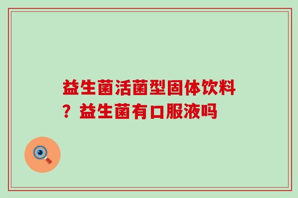 益生菌活菌型固体饮料？益生菌有口服液吗