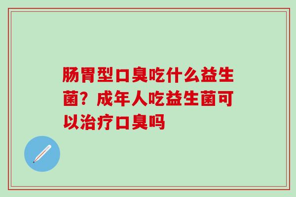 肠胃型吃什么益生菌？成年人吃益生菌可以吗