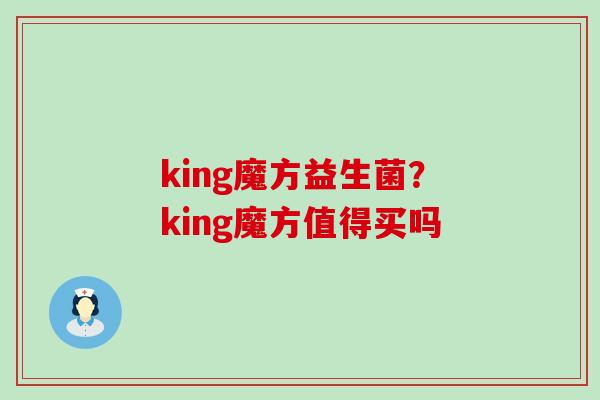 king魔方益生菌？king魔方值得买吗