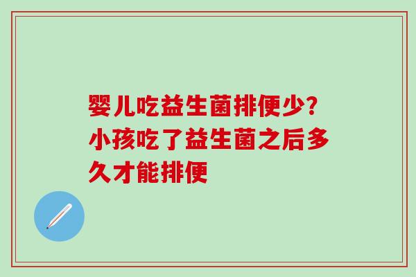 婴儿吃益生菌排便少？小孩吃了益生菌之后多久才能排便