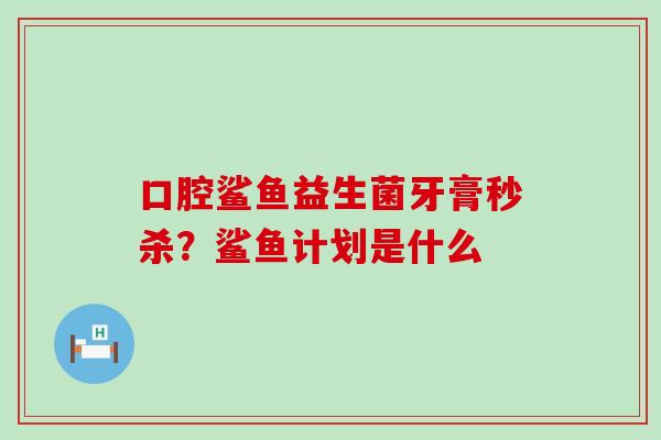 口腔鲨鱼益生菌牙膏秒杀？鲨鱼计划是什么