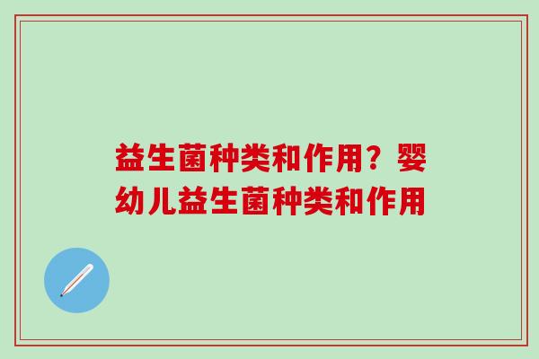 益生菌种类和作用？婴幼儿益生菌种类和作用