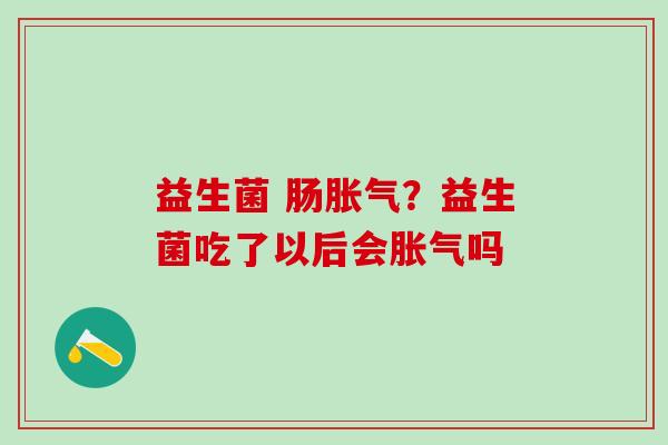 益生菌 肠？益生菌吃了以后会吗