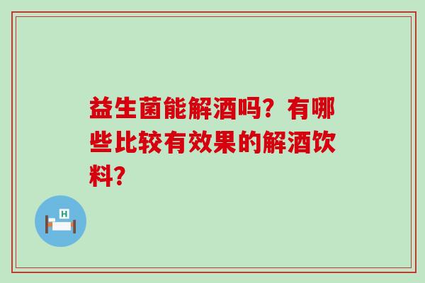 益生菌能解酒吗？有哪些比较有效果的解酒饮料？