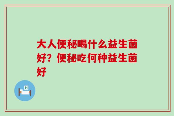 大人喝什么益生菌好？吃何种益生菌好