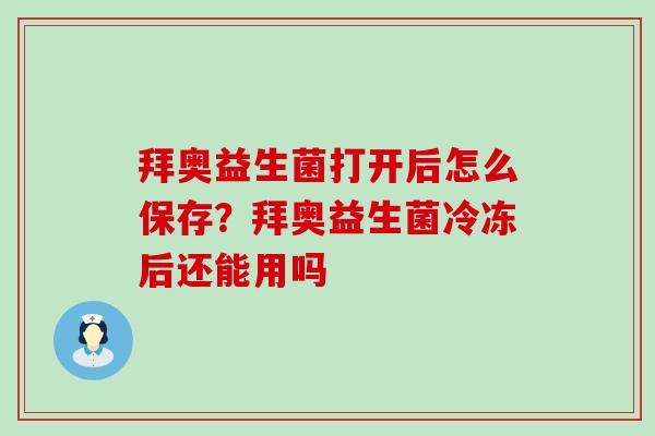 拜奥益生菌打开后怎么保存？拜奥益生菌冷冻后还能用吗