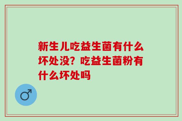 新生儿吃益生菌有什么坏处没？吃益生菌粉有什么坏处吗
