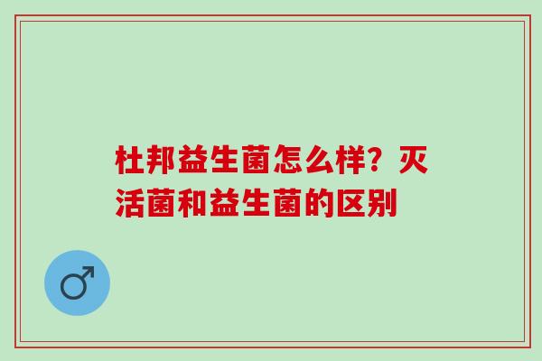 杜邦益生菌怎么样？灭活菌和益生菌的区别