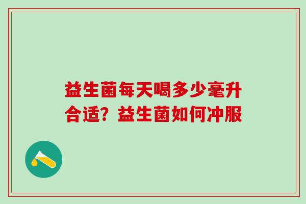 益生菌每天喝多少毫升合适？益生菌如何冲服