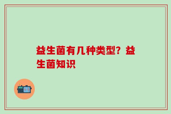 益生菌有几种类型？益生菌知识