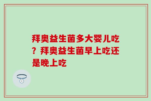 拜奥益生菌多大婴儿吃？拜奥益生菌早上吃还是晚上吃