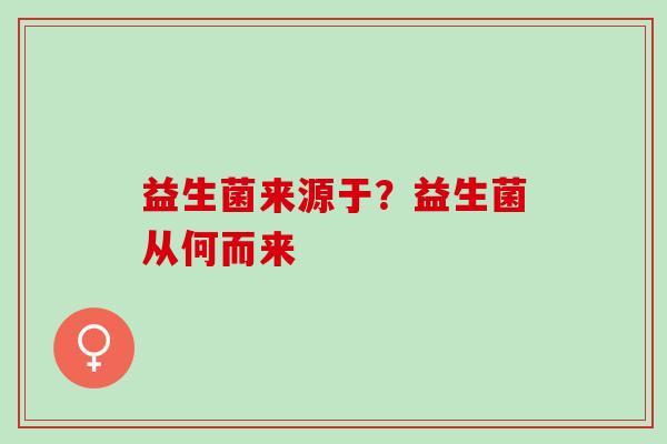 益生菌来源于？益生菌从何而来