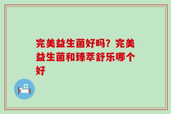 完美益生菌好吗？完美益生菌和臻萃舒乐哪个好