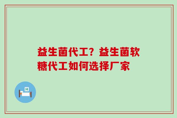 益生菌代工？益生菌软糖代工如何选择厂家