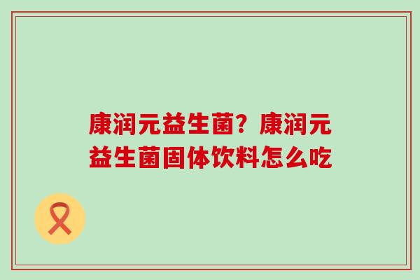 康润元益生菌？康润元益生菌固体饮料怎么吃