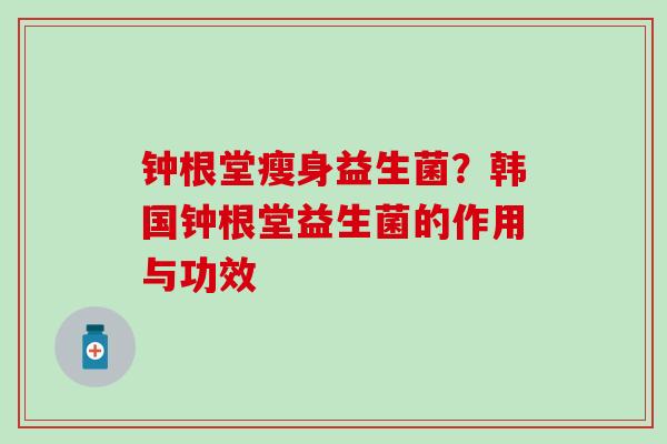 钟根堂瘦身益生菌？韩国钟根堂益生菌的作用与功效