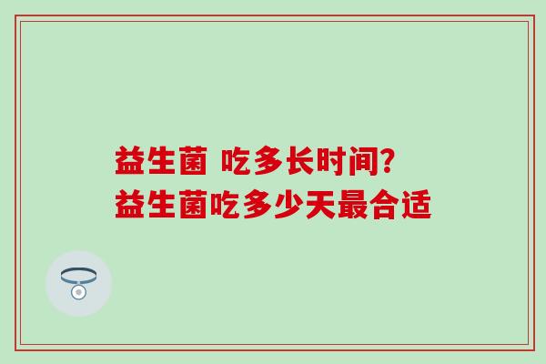 益生菌 吃多长时间？益生菌吃多少天合适