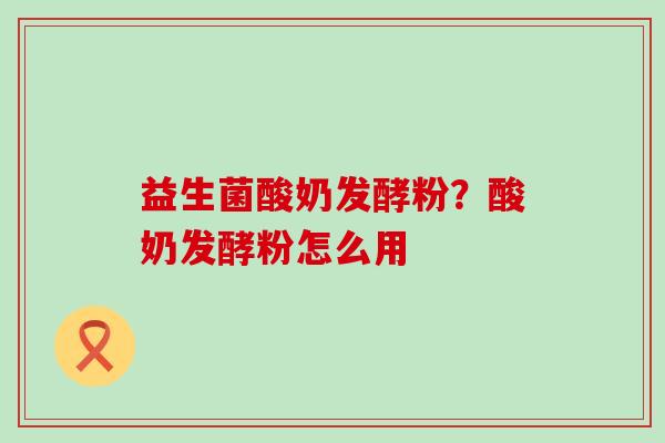 益生菌酸奶发酵粉？酸奶发酵粉怎么用