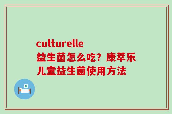 culturelle益生菌怎么吃？康萃乐儿童益生菌使用方法