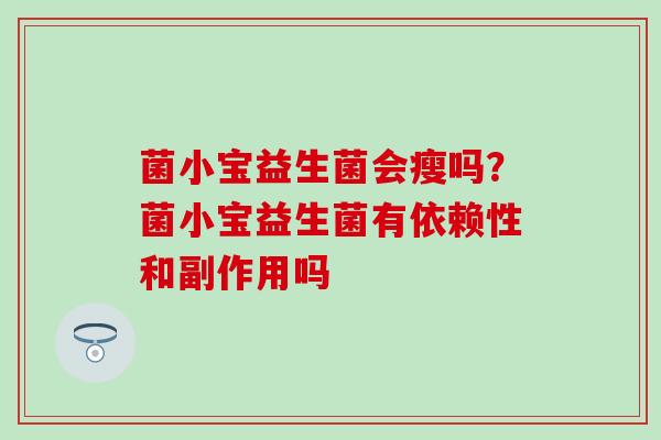 菌小宝益生菌会瘦吗？菌小宝益生菌有依赖性和副作用吗