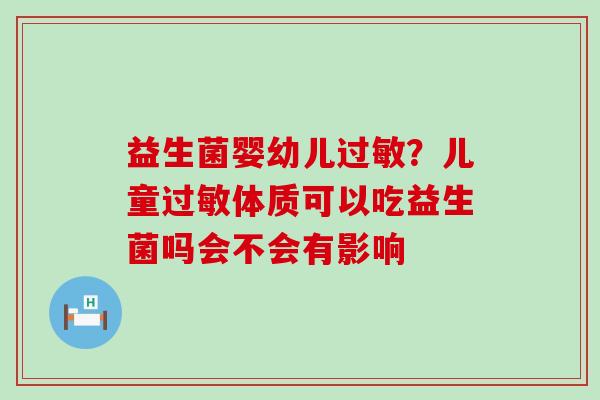 益生菌婴幼儿？儿童体质可以吃益生菌吗会不会有影响