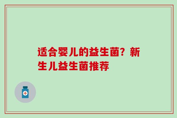 适合婴儿的益生菌？新生儿益生菌推荐