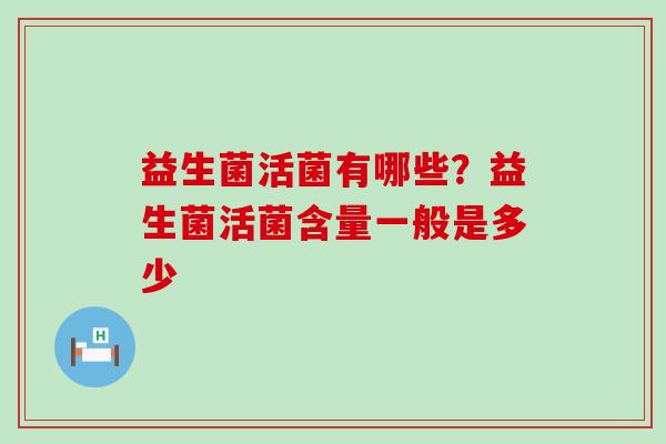 益生菌活菌有哪些？益生菌活菌含量一般是多少