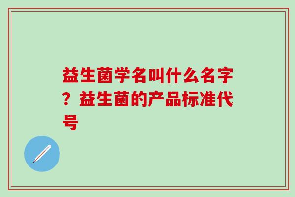 益生菌学名叫什么名字？益生菌的产品标准代号