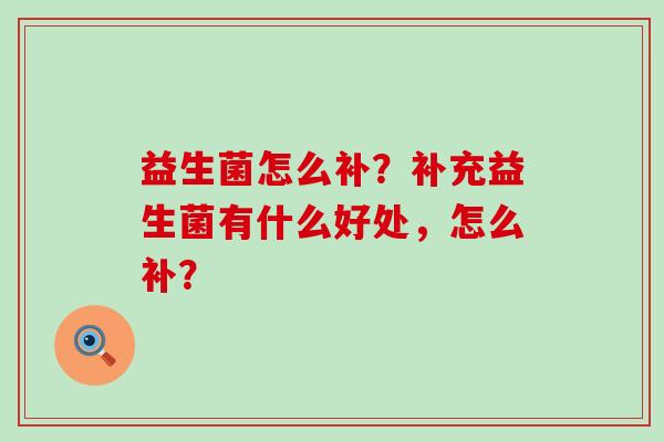 益生菌怎么补？补充益生菌有什么好处，怎么补？