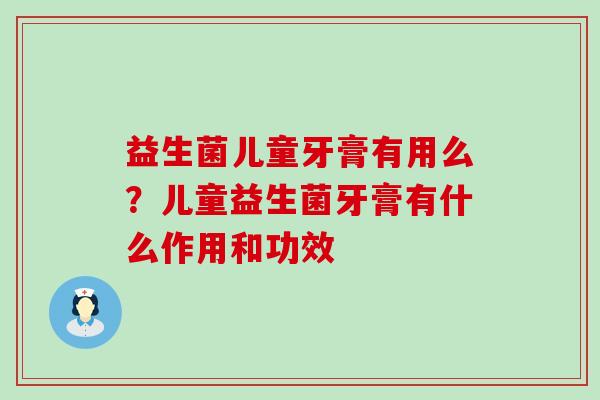 益生菌儿童牙膏有用么？儿童益生菌牙膏有什么作用和功效