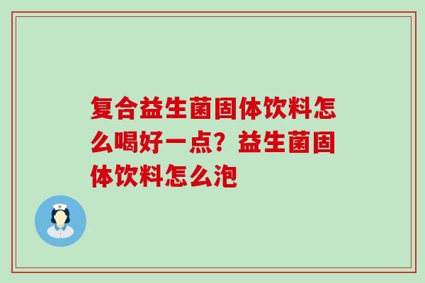复合益生菌固体饮料怎么喝好一点？益生菌固体饮料怎么泡