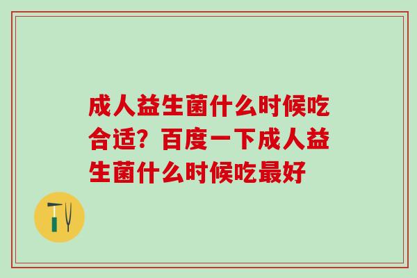 成人益生菌什么时候吃合适？百度一下成人益生菌什么时候吃好