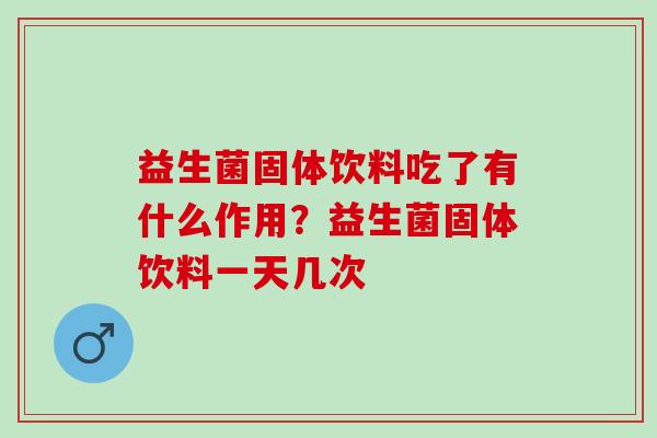益生菌固体饮料吃了有什么作用？益生菌固体饮料一天几次