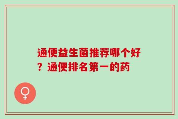 通便益生菌推荐哪个好？通便排名第一的药