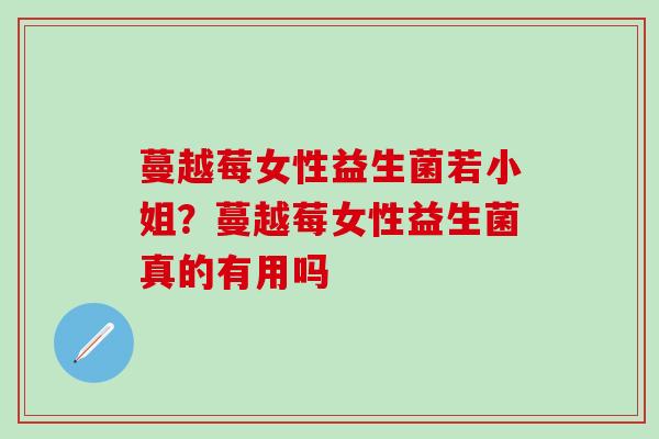 蔓越莓女性益生菌若小姐？蔓越莓女性益生菌真的有用吗