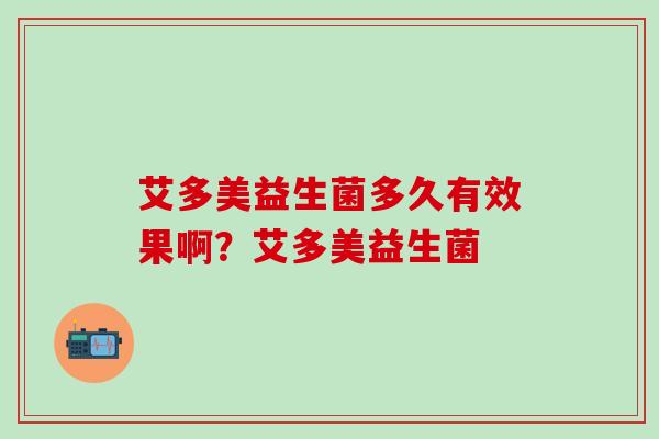 艾多美益生菌多久有效果啊？艾多美益生菌