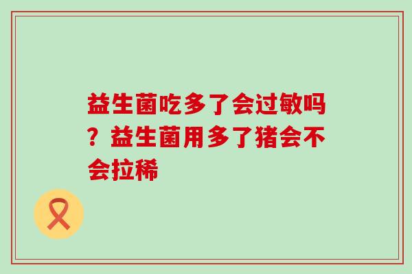 益生菌吃多了会吗？益生菌用多了猪会不会拉稀